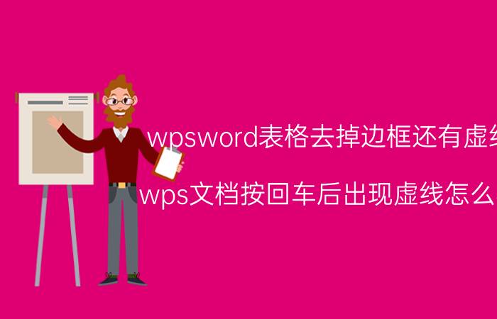 wpsword表格去掉边框还有虚线 wps文档按回车后出现虚线怎么办？